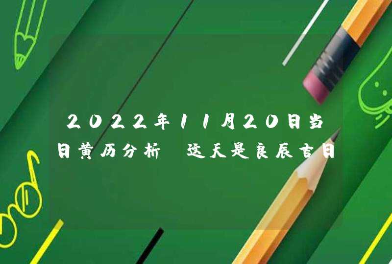 2022年11月20日当日黄历分析?这天是良辰吉日吗?,第1张