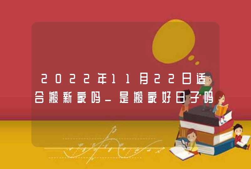 2022年11月22日适合搬新家吗_是搬家好日子吗,第1张