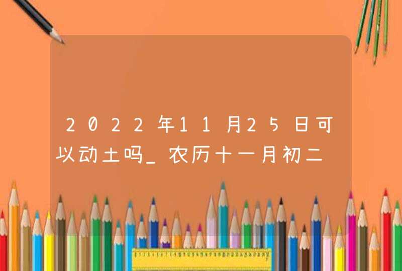 2022年11月25日可以动土吗_农历十一月初二这天日子如何,第1张