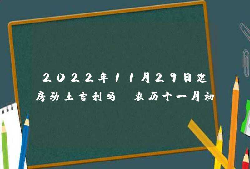 2022年11月29日建房动土吉利吗_农历十一月初六黄历日子查询,第1张