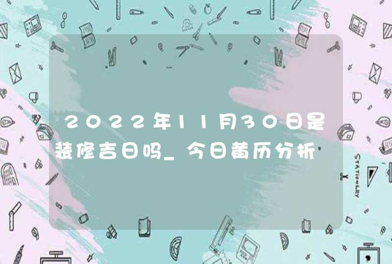 2022年11月30日是装修吉日吗_今日黄历分析,第1张