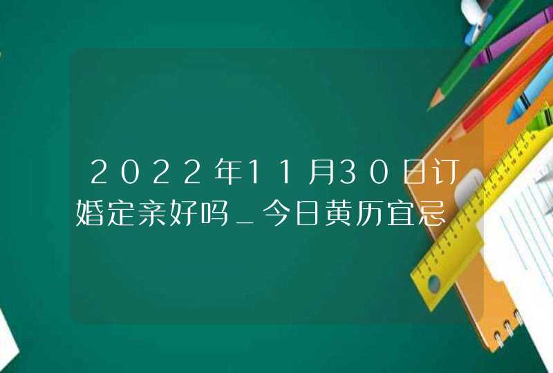 2022年11月30日订婚定亲好吗_今日黄历宜忌,第1张