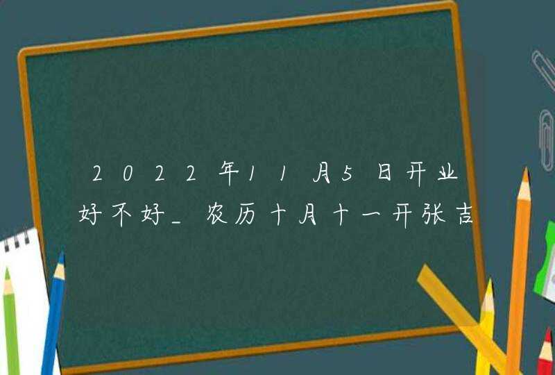 2022年11月5日开业好不好_农历十月十一开张吉利吗,第1张