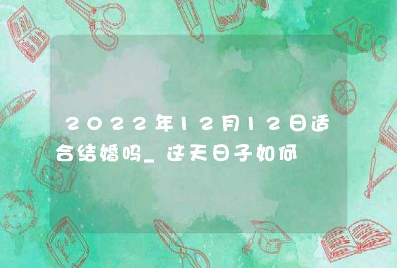 2022年12月12日适合结婚吗_这天日子如何,第1张