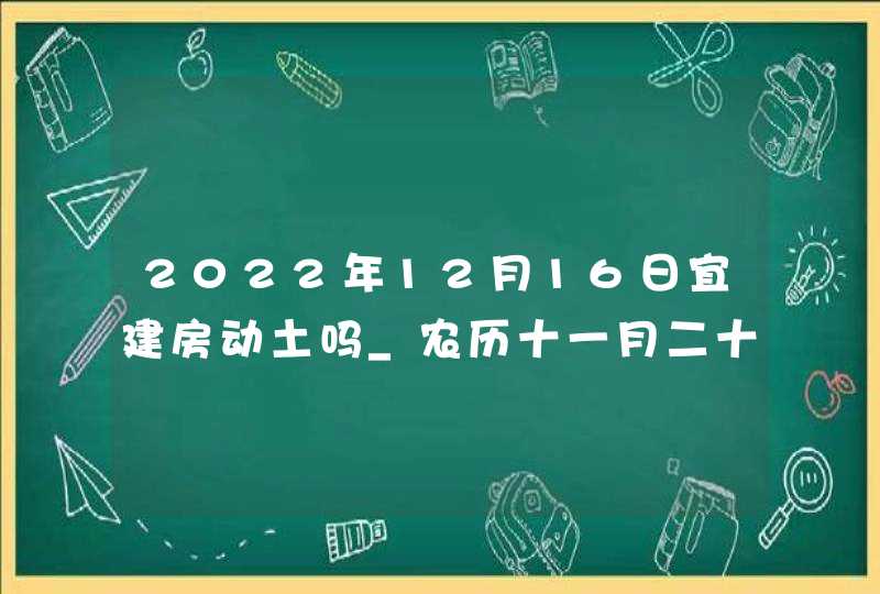 2022年12月16日宜建房动土吗_农历十一月二十三今日黄历宜忌,第1张