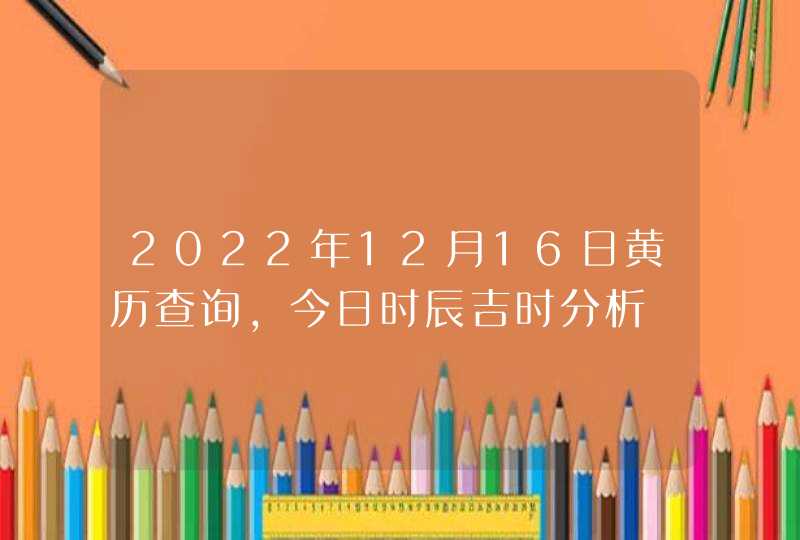 2022年12月16日黄历查询,今日时辰吉时分析,第1张