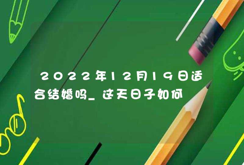 2022年12月19日适合结婚吗_这天日子如何,第1张