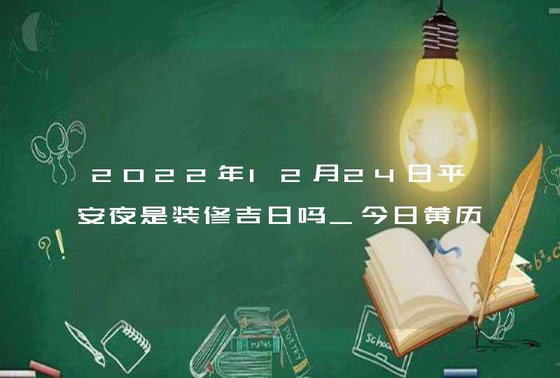 2022年12月24日平安夜是装修吉日吗_今日黄历分析,第1张