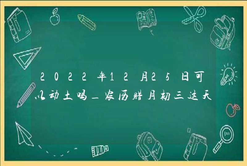 2022年12月25日可以动土吗_农历腊月初三这天日子如何,第1张