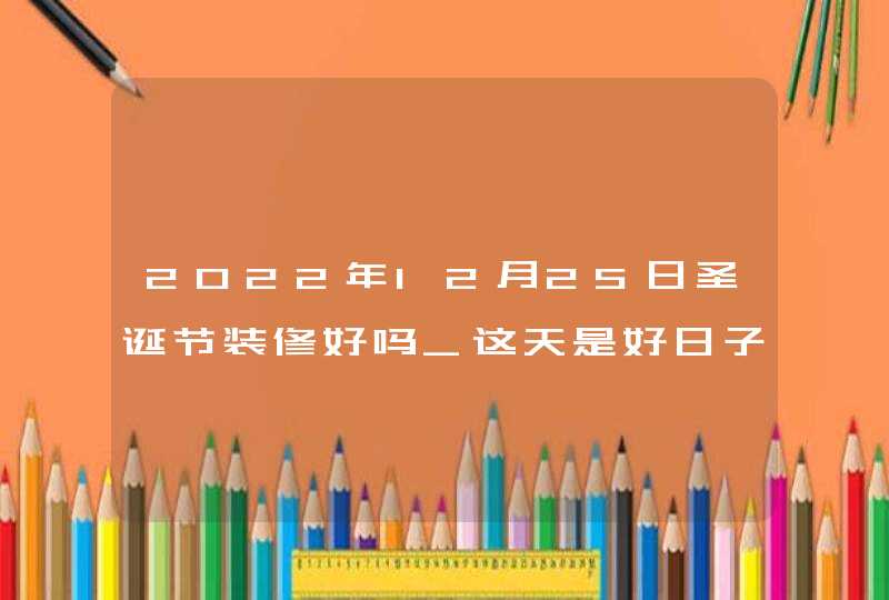 2022年12月25日圣诞节装修好吗_这天是好日子吗,第1张