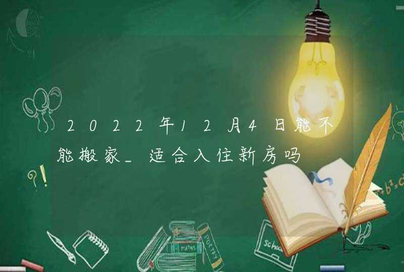 2022年12月4日能不能搬家_适合入住新房吗,第1张