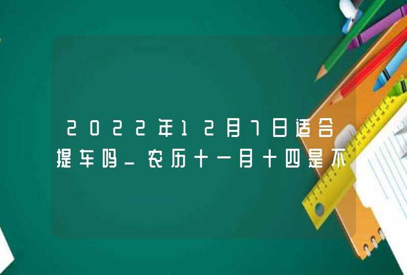 2022年12月7日适合提车吗_农历十一月十四是不是买车日子,第1张