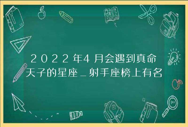 2022年4月会遇到真命天子的星座_射手座榜上有名,第1张