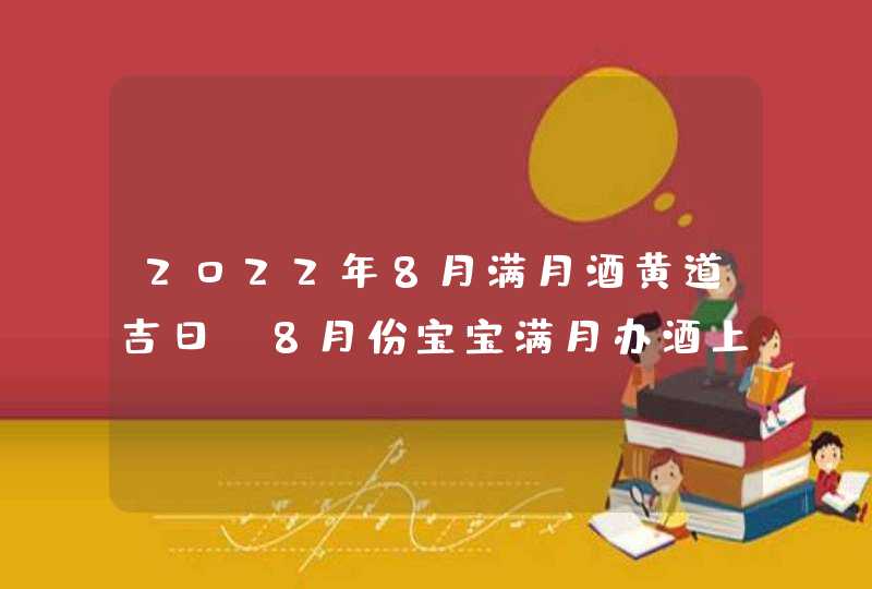 2022年8月满月酒黄道吉日_8月份宝宝满月办酒上等好日子,第1张