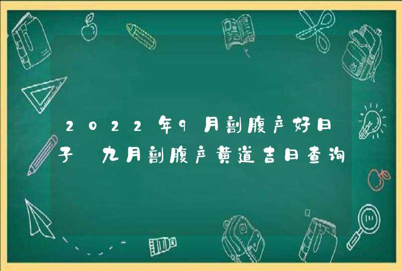 2022年9月剖腹产好日子_九月剖腹产黄道吉日查询,第1张