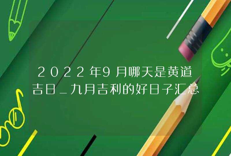 2022年9月哪天是黄道吉日_九月吉利的好日子汇总,第1张