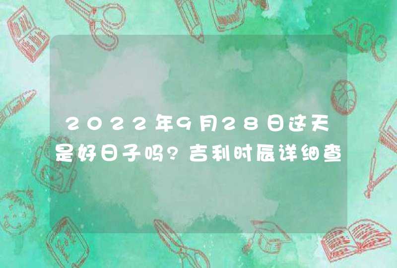 2022年9月28日这天是好日子吗?吉利时辰详细查询,第1张