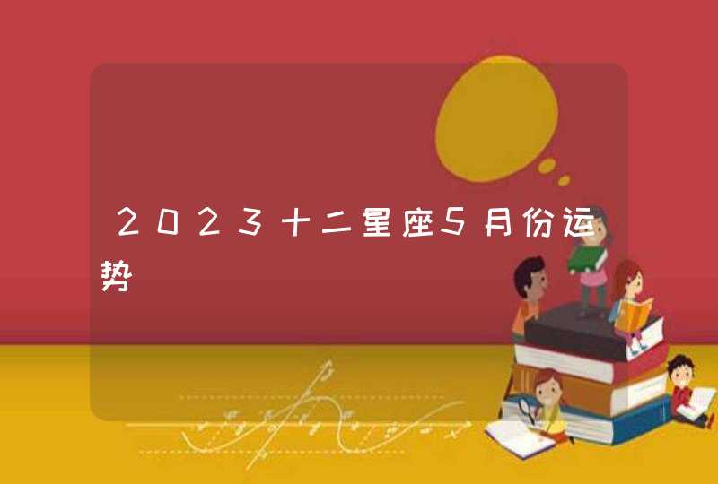 2023十二星座5月份运势,第1张