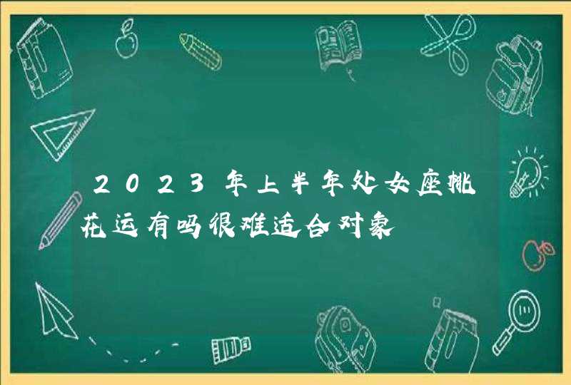 2023年上半年处女座桃花运有吗很难适合对象,第1张