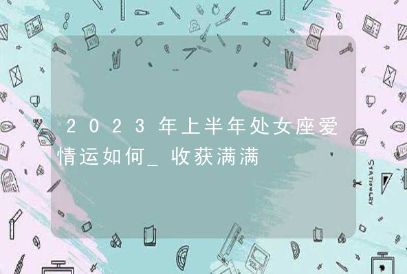 2023年上半年处女座爱情运如何_收获满满,第1张