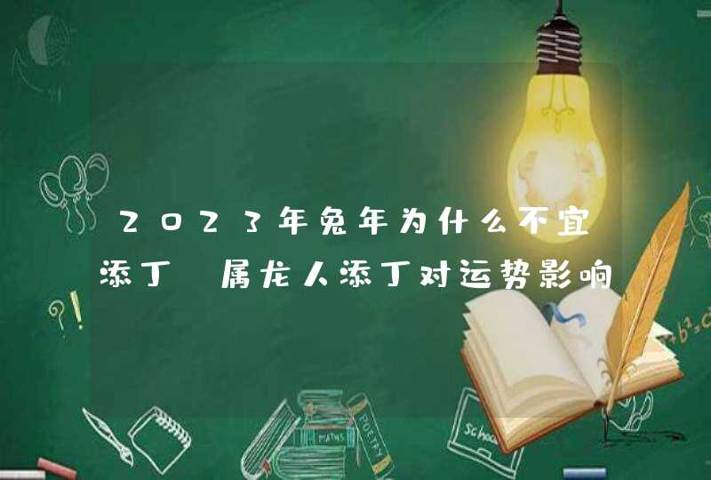 2023年兔年为什么不宜添丁_属龙人添丁对运势影响大,第1张