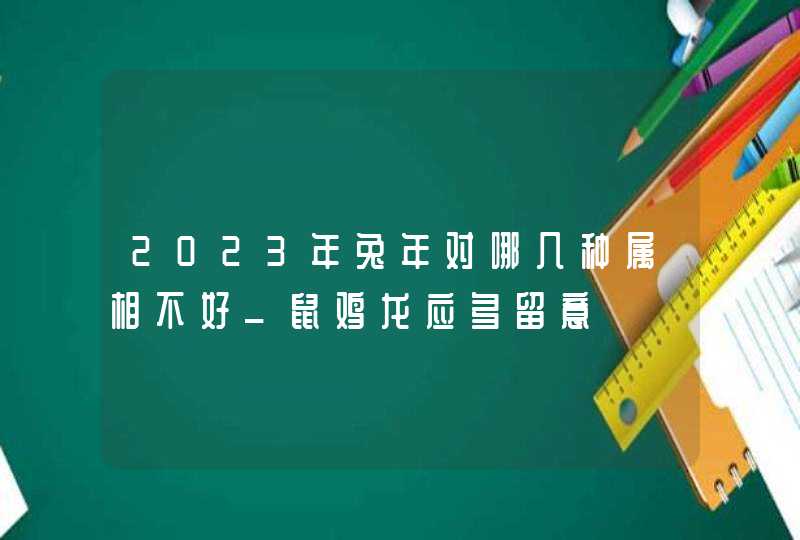 2023年兔年对哪几种属相不好_鼠鸡龙应多留意,第1张