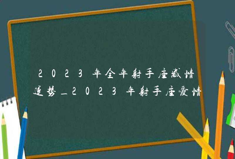 2023年全年射手座感情运势_2023年射手座爱情劫难,第1张