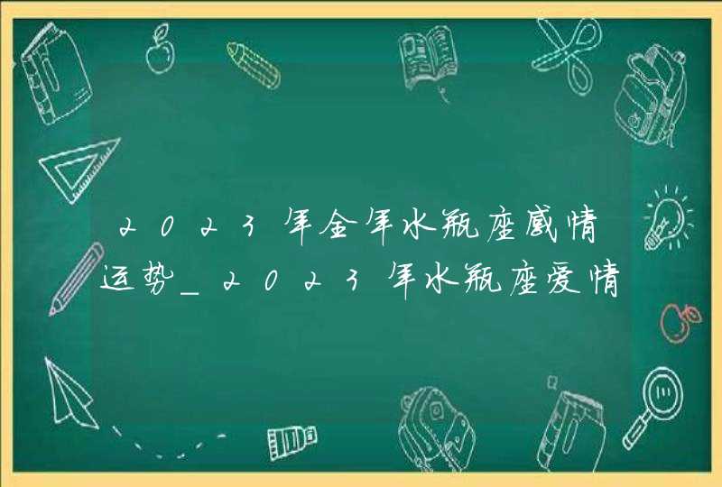 2023年全年水瓶座感情运势_2023年水瓶座爱情劫难,第1张