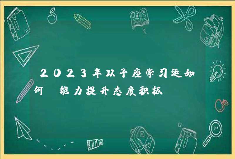 2023年双子座学习运如何_能力提升态度积极,第1张