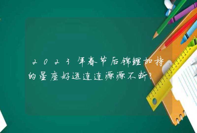 2023年春节后锦鲤加持的星座好运连连源源不断？,第1张