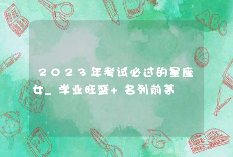 2023年考试必过的星座女_学业旺盛 名列前茅,第1张