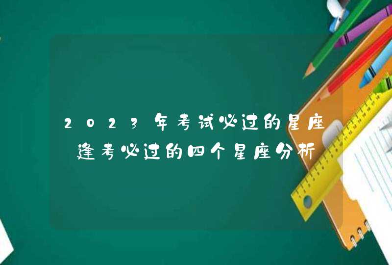 2023年考试必过的星座_逢考必过的四个星座分析,第1张