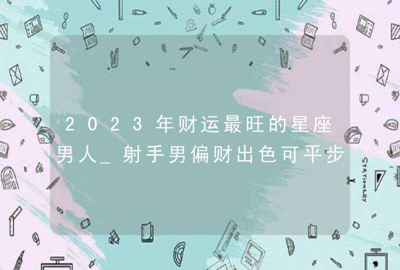 2023年财运最旺的星座男人_射手男偏财出色可平步青云,第1张