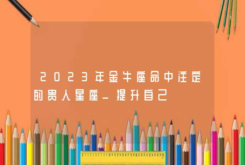 2023年金牛座命中注定的贵人星座_提升自己,第1张