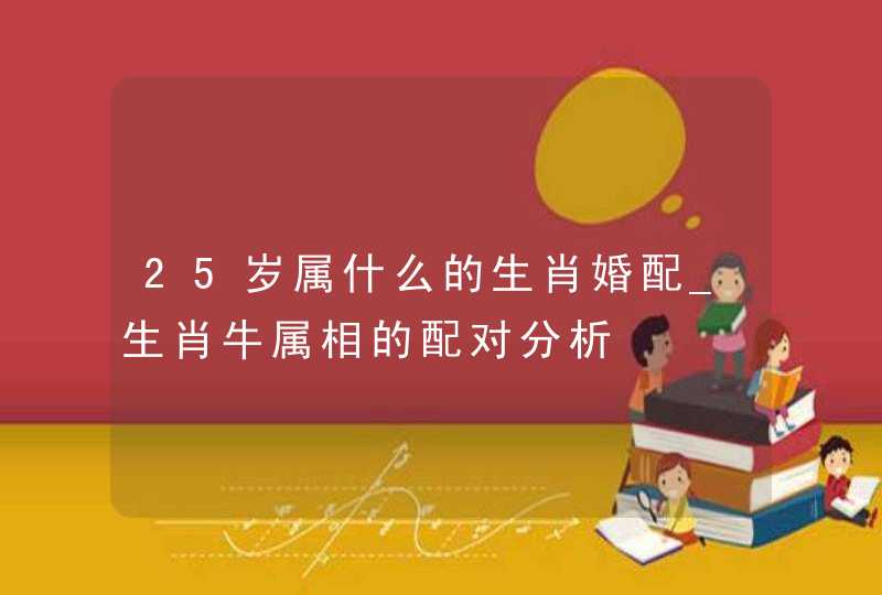 25岁属什么的生肖婚配_生肖牛属相的配对分析,第1张