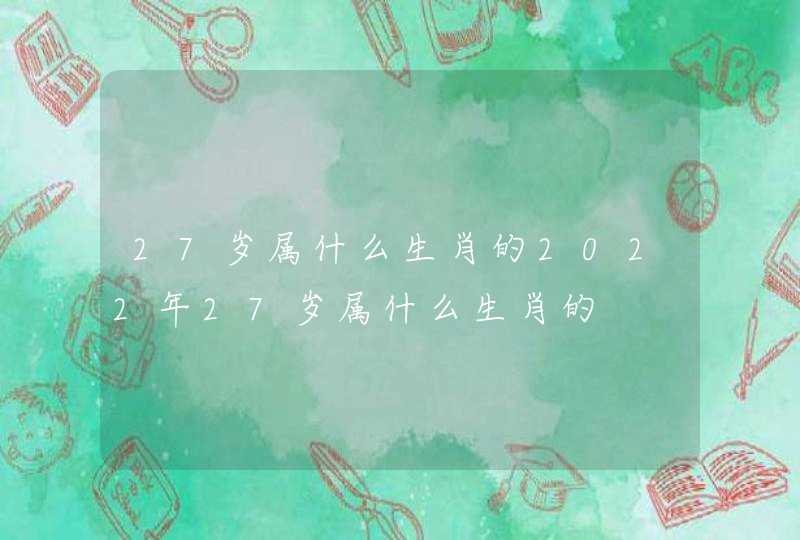 27岁属什么生肖的2022年27岁属什么生肖的,第1张