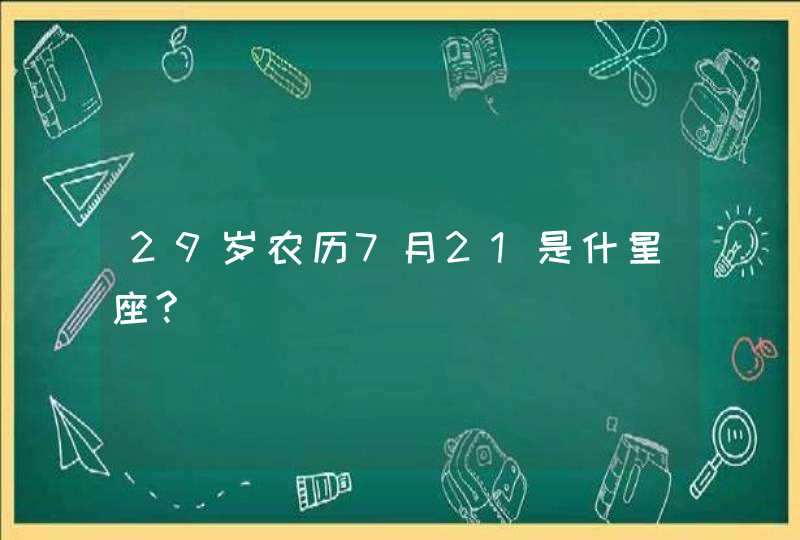 29岁农历7月21是什星座?,第1张