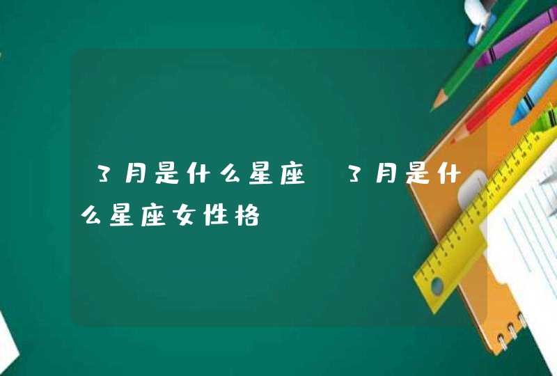 3月是什么星座_3月是什么星座女性格,第1张