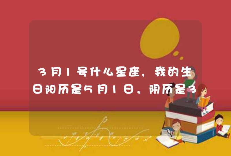 3月1号什么星座,我的生日阳历是5月1日，阴历是3月29号，那我是什么星座的啊？是阳历的金牛座，还是阴历的什么座啊？,第1张