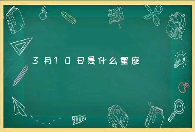 3月10日是什么星座,第1张