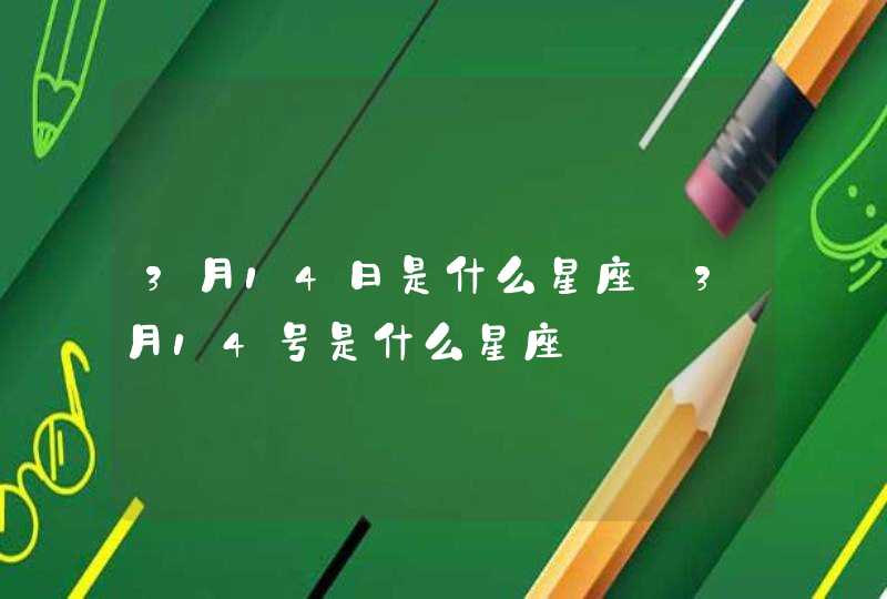 3月14日是什么星座_3月14号是什么星座,第1张