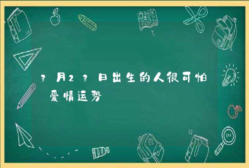 3月23日出生的人很可怕_爱情运势,第1张