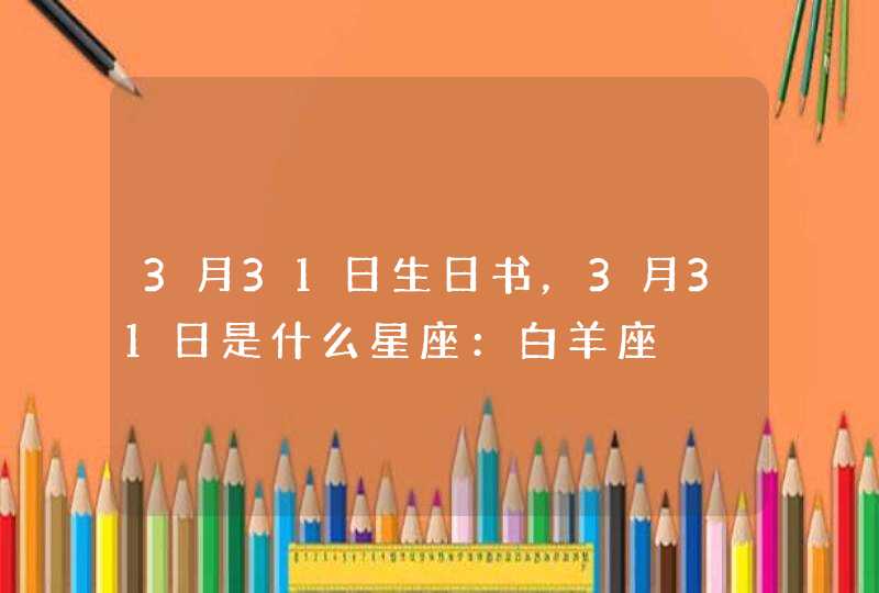 3月31日生日书，3月31日是什么星座：白羊座,第1张