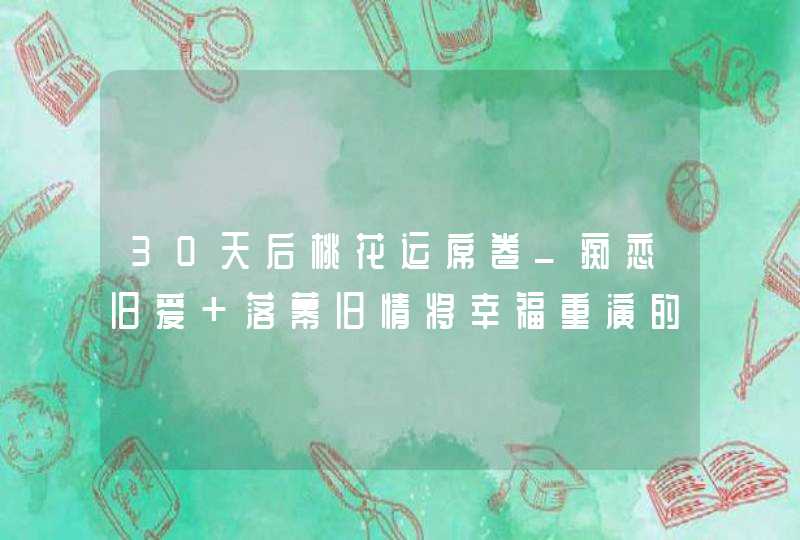 30天后桃花运席卷_痴恋旧爱 落幕旧情将幸福重演的星座,第1张