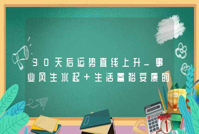 30天后运势直线上升_事业风生水起 生活富裕安康的星座,第1张