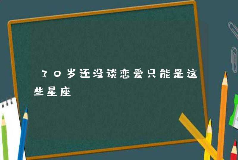 30岁还没谈恋爱只能是这些星座？,第1张