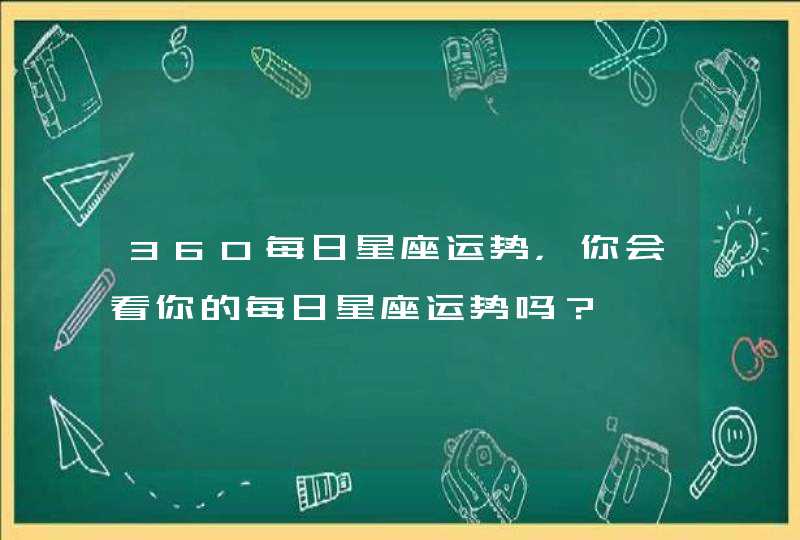 360每日星座运势，你会看你的每日星座运势吗？,第1张