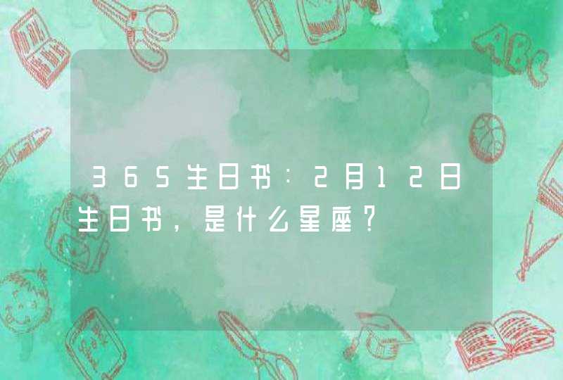 365生日书：2月12日生日书,是什么星座？,第1张