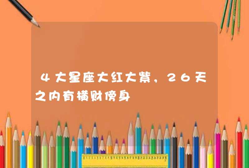 4大星座大红大紫，26天之内有横财傍身,第1张