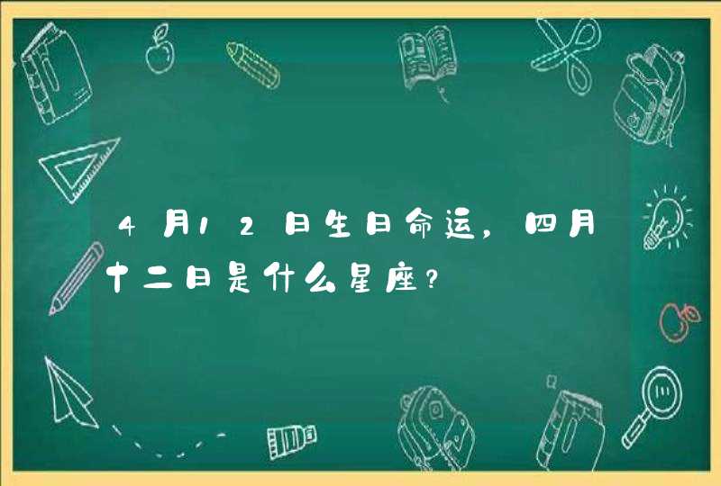 4月12日生日命运，四月十二日是什么星座？,第1张